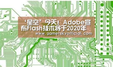 ‘星空’今天!Adobe宣布Flash技术将于2020年底退役(图3) 星空game