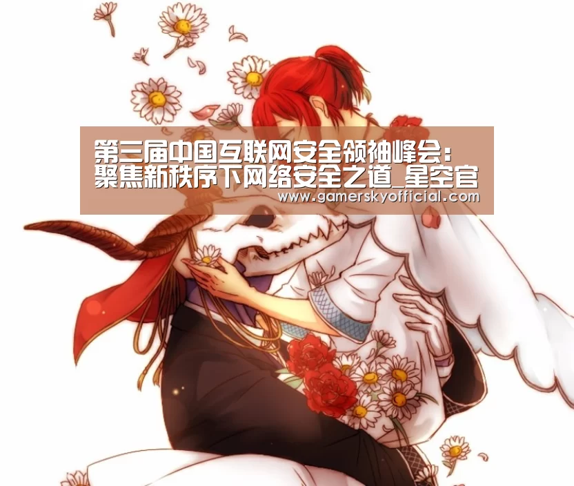 第三届中国互联网安全领袖峰会:聚焦新秩序下网络安全之道_星空官网入口(图3) 星空官网入口