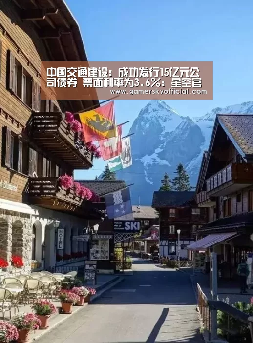中国交通建设:成功发行15亿元公司债券 票面利率为3.6%:星空官网(图2) 星空官网入口