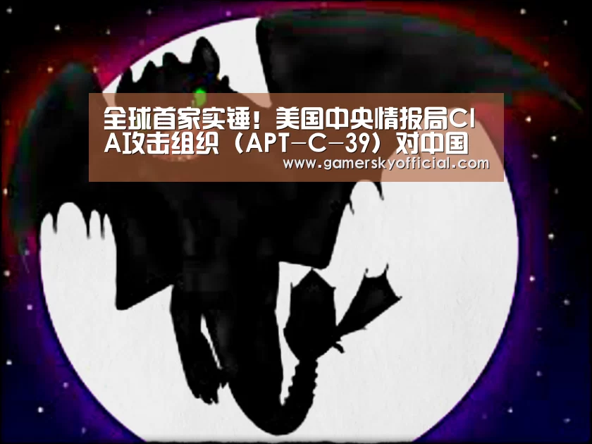 全球首家实锤!美国中央情报局CIA攻击组织(APT-C-39)对中国关键领域长达十一年的网络渗透攻击!‘星空官网’(图1) 星空game