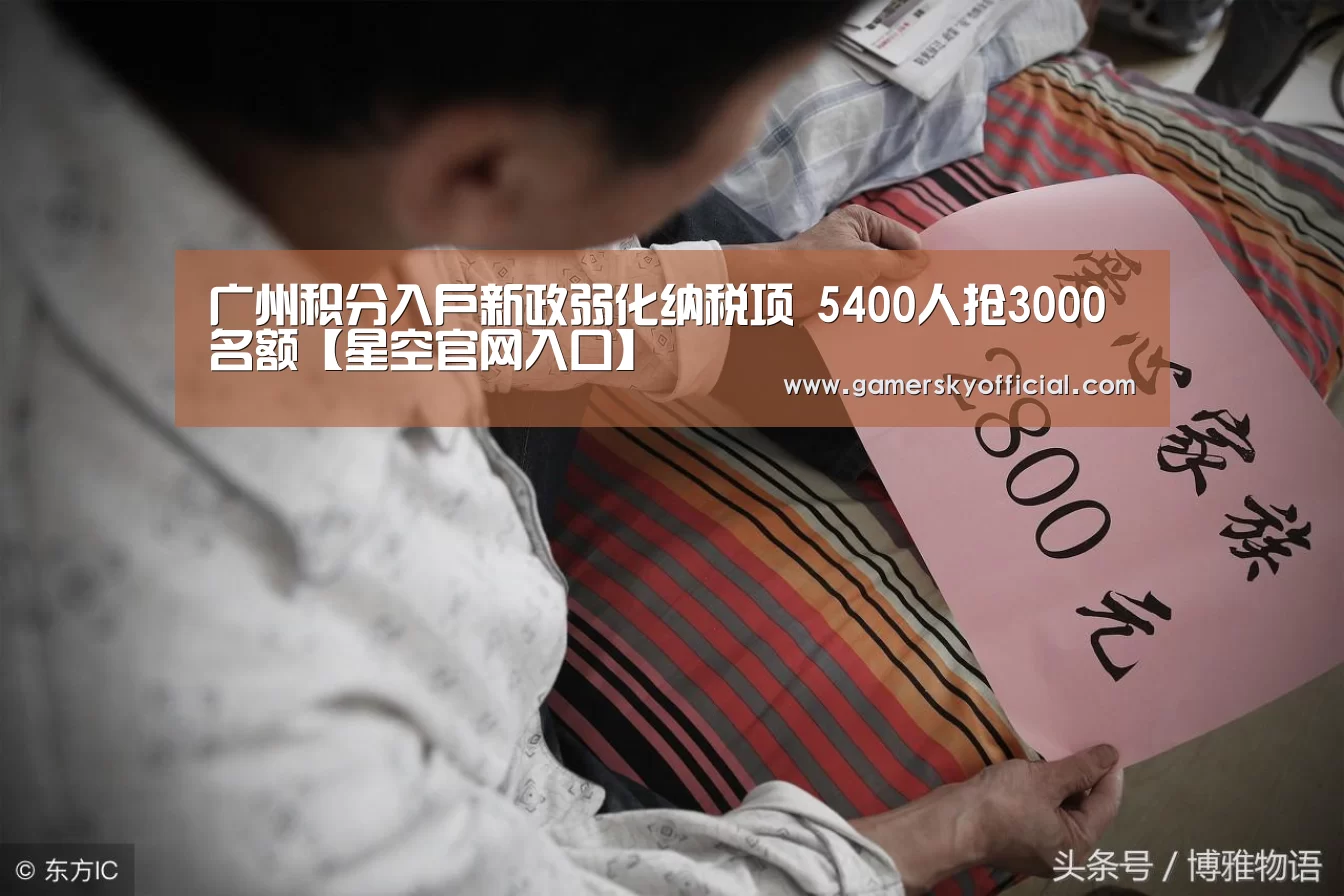 广州积分入户新政弱化纳税项 5400人抢3000名额【星空官网入口】(图1) 星空game